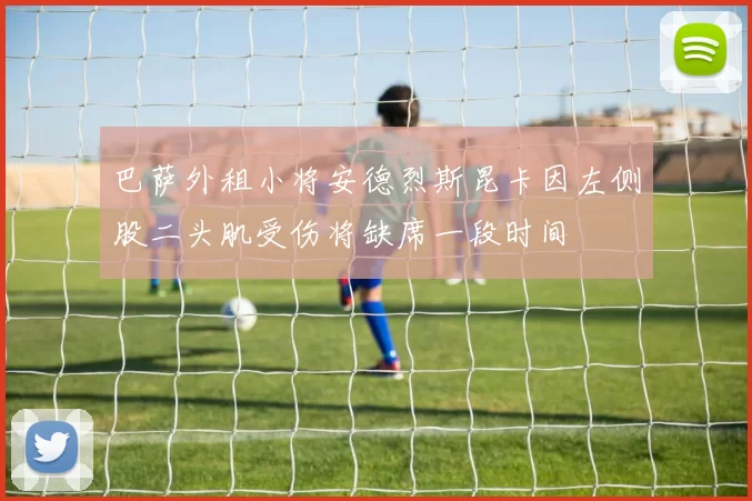 巴萨外租小将安德烈斯昆卡因左侧股二头肌受伤将缺席一段时间