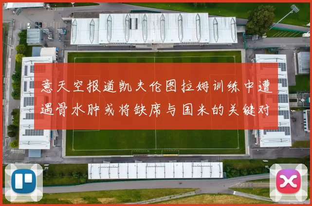 意天空报道凯夫伦图拉姆训练中遭遇骨水肿或将缺席与国米的关键对决