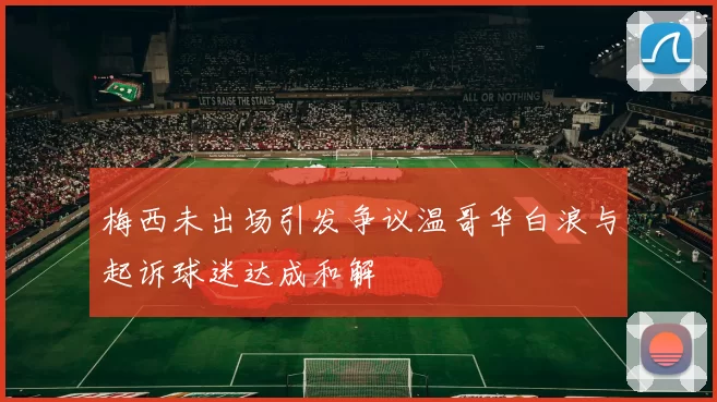 梅西未出场引发争议温哥华白浪与起诉球迷达成和解