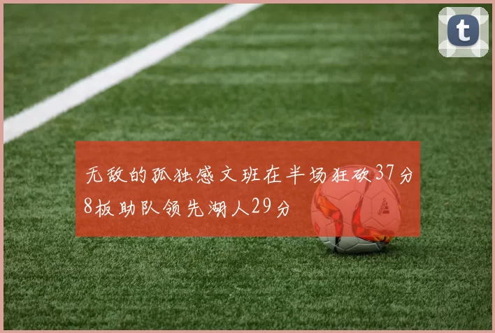 无敌的孤独感文班在半场狂砍37分8板助队领先湖人29分
