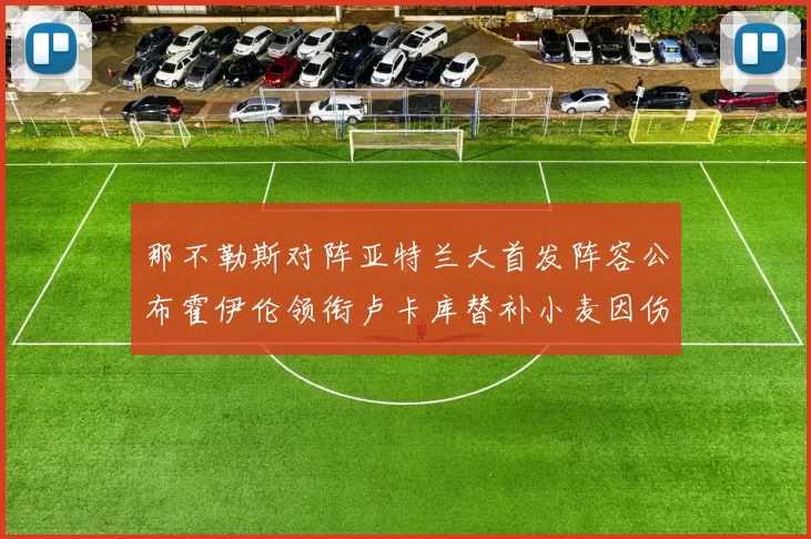那不勒斯对阵亚特兰大首发阵容公布霍伊伦领衔卢卡库替补小麦因伤缺阵