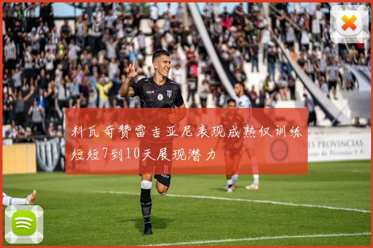科瓦奇赞雷吉亚尼表现成熟仅训练短短7到10天展现潜力