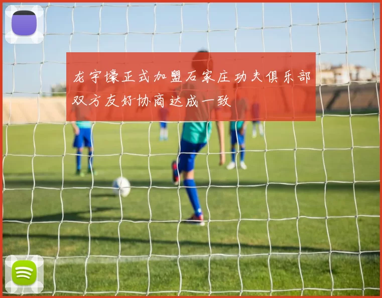 龙宇壕正式加盟石家庄功夫俱乐部双方友好协商达成一致