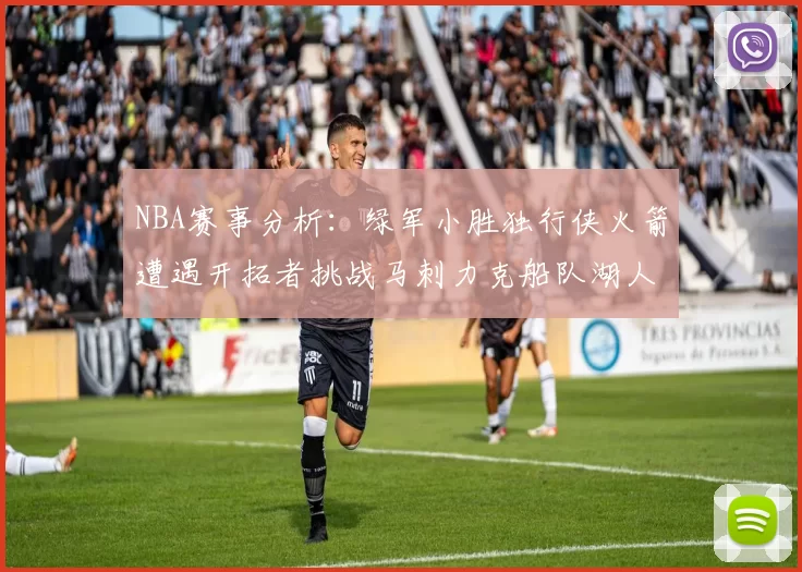 NBA赛事分析：绿军小胜独行侠火箭遭遇开拓者挑战马刺力克船队湖人击败步行者