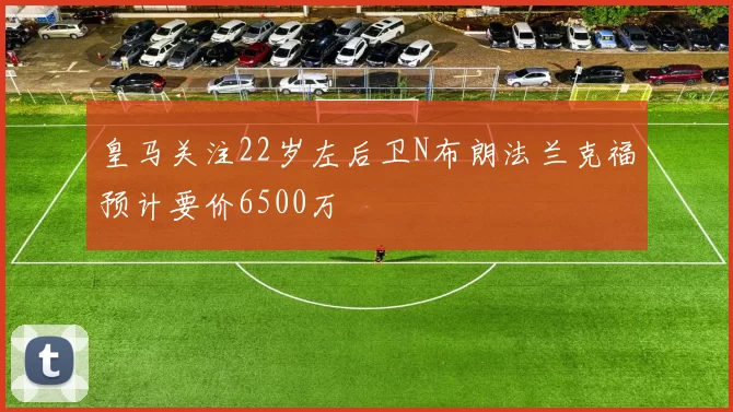 皇马关注22岁左后卫N布朗法兰克福预计要价6500万