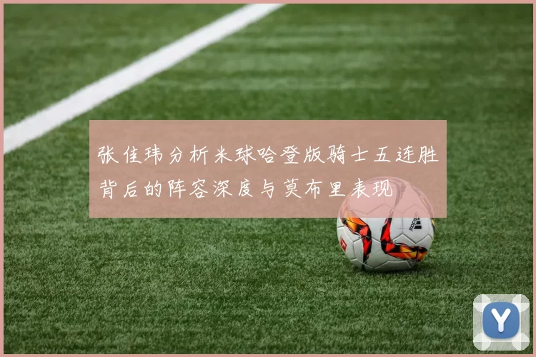张佳玮分析米球哈登版骑士五连胜背后的阵容深度与莫布里表现
