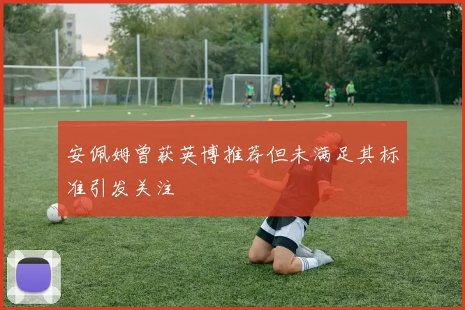 安佩姆曾获英博推荐但未满足其标准引发关注
