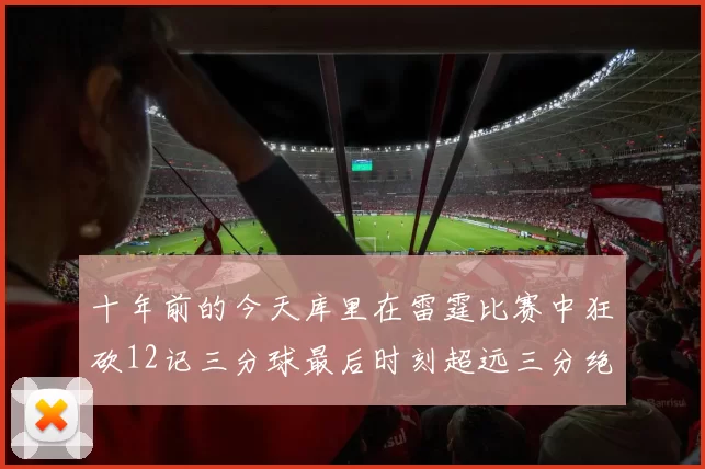 十年前的今天库里在雷霆比赛中狂砍12记三分球最后时刻超远三分绝杀对手
