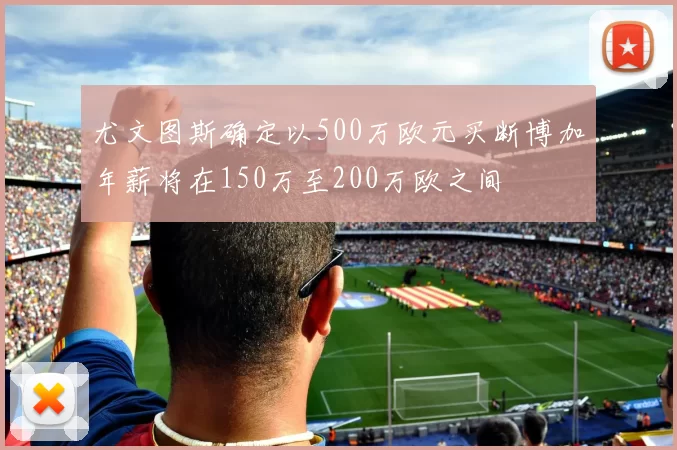 尤文图斯确定以500万欧元买断博加年薪将在150万至200万欧之间