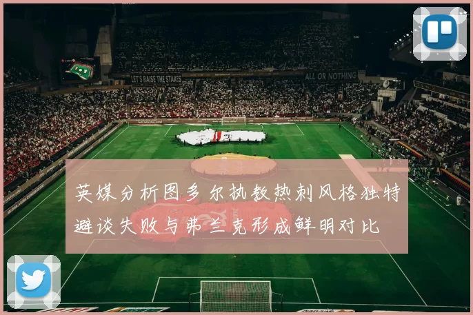 英媒分析图多尔执教热刺风格独特避谈失败与弗兰克形成鲜明对比