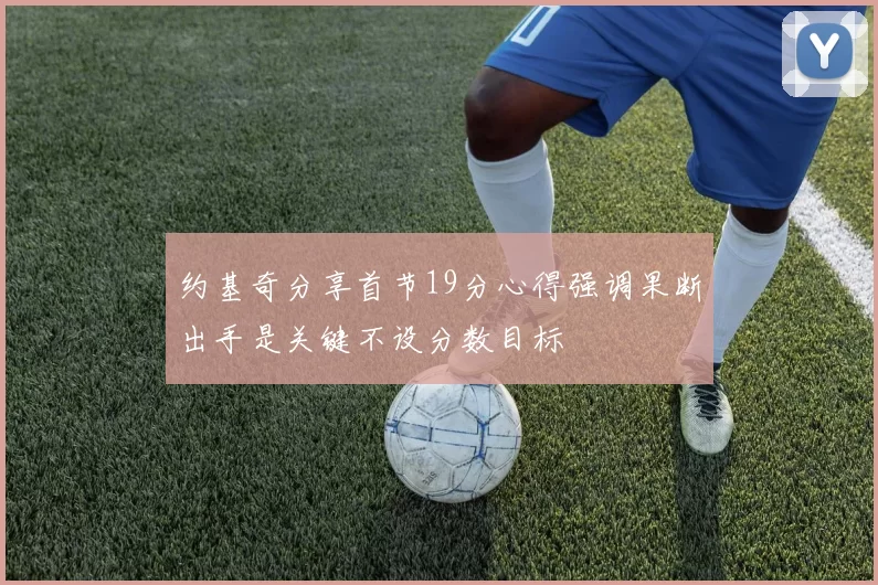 约基奇分享首节19分心得强调果断出手是关键不设分数目标