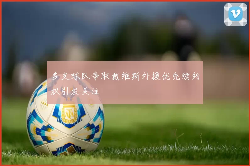 多支球队争取戴维斯外援优先续约权引发关注