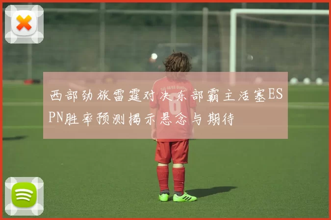 西部劲旅雷霆对决东部霸主活塞ESPN胜率预测揭示悬念与期待