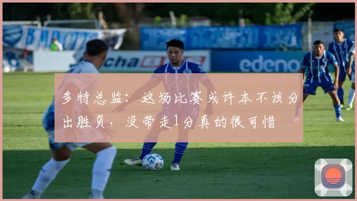 多特总监：这场比赛或许本不该分出胜负，没带走1分真的很可惜